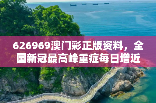 626969澳门彩正版资料，全国新冠最高峰重症每日增近1万