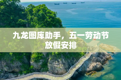 九龙图库助手，五一劳动节放假安排