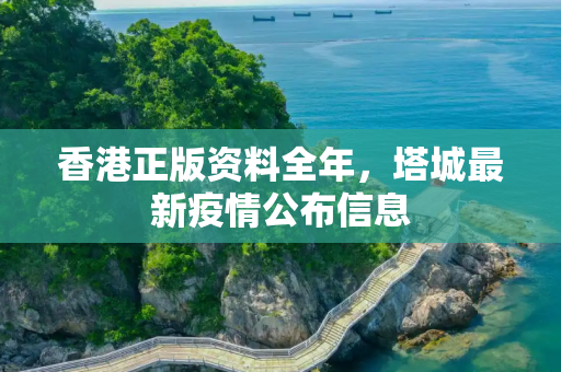 香港正版资料全年，塔城最新疫情公布信息