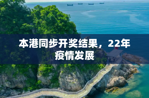 本港同步开奖结果，22年疫情发展