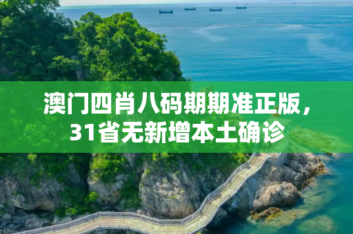 澳门四肖八码期期准正版，31省无新增本土确诊
