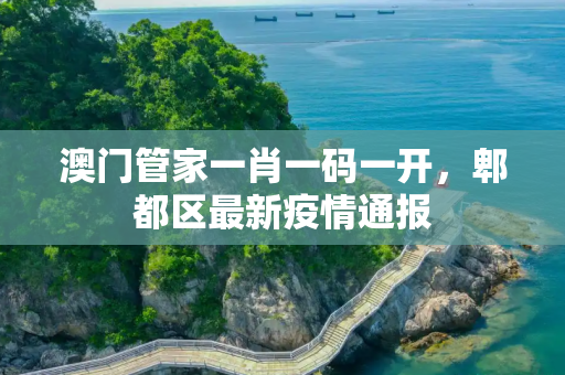澳门管家一肖一码一开，郫都区最新疫情通报