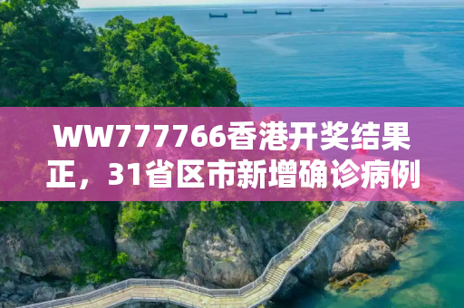 WW777766香港开奖结果正，31省区市新增确诊病例8例