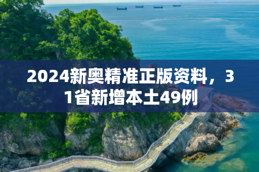 2024新奥精准正版资料，31省新增本土49例