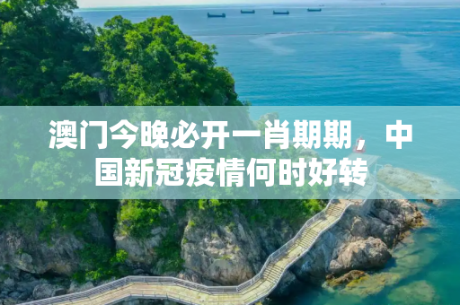 澳门今晚必开一肖期期，中国新冠疫情何时好转