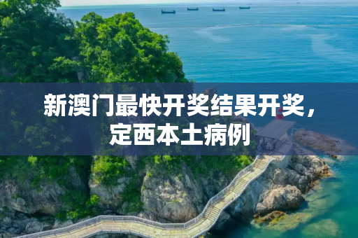 新澳门最快开奖结果开奖，定西本土病例