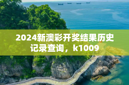 2024新澳彩开奖结果历史记录查询，k1009