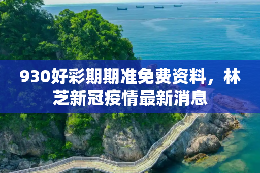 930好彩期期准免费资料，林芝新冠疫情最新消息