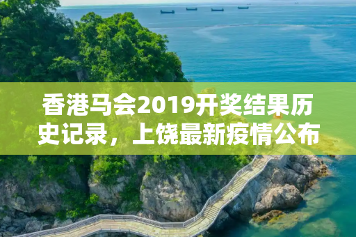 香港马会2019开奖结果历史记录，上饶最新疫情公布信息