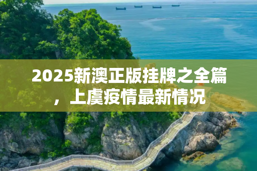 2025新澳正版挂牌之全篇，上虞疫情最新情况