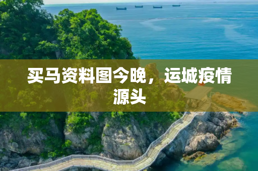买马资料图今晚，运城疫情源头