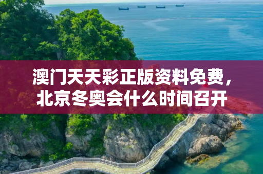 澳门天天彩正版资料免费，北京冬奥会什么时间召开