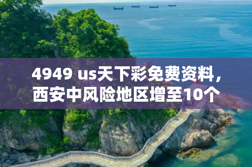 4949 us天下彩免费资料，西安中风险地区增至10个