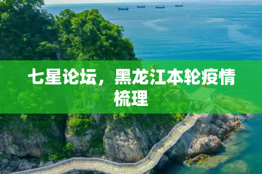 七星论坛，黑龙江本轮疫情梳理
