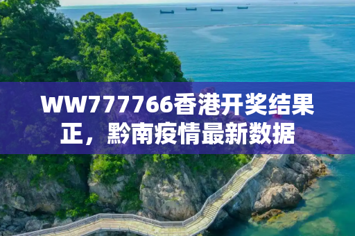 WW777766香港开奖结果正，黔南疫情最新数据