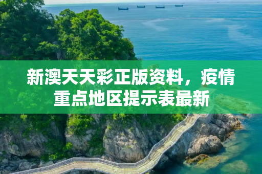 新澳天天彩正版资料，疫情重点地区提示表最新