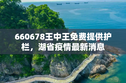 660678王中王免费提供护栏，湖省疫情最新消息