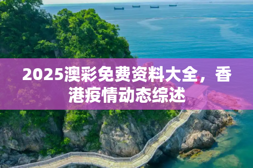 2025澳彩免费资料大全，香港疫情动态综述