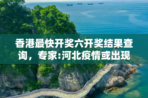 香港最快开奖六开奖结果查询，专家:河北疫情或出现超级传播者