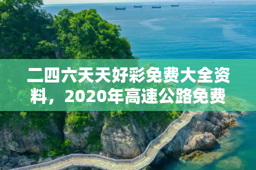 二四六天天好彩免费大全资料，2020年高速公路免费截止时间