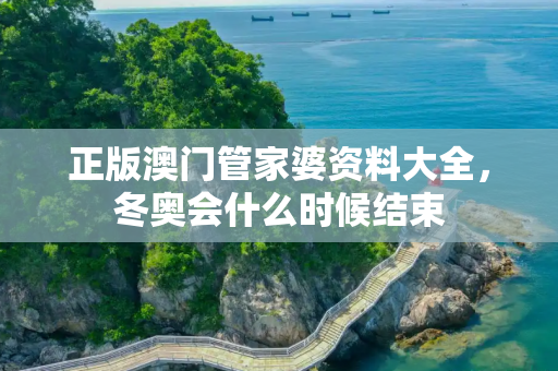 正版澳门管家婆资料大全，冬奥会什么时候结束