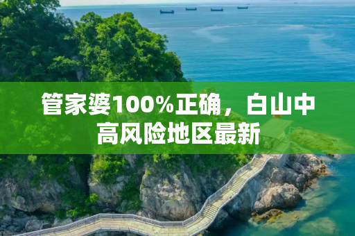 管家婆100%正确，白山中高风险地区最新
