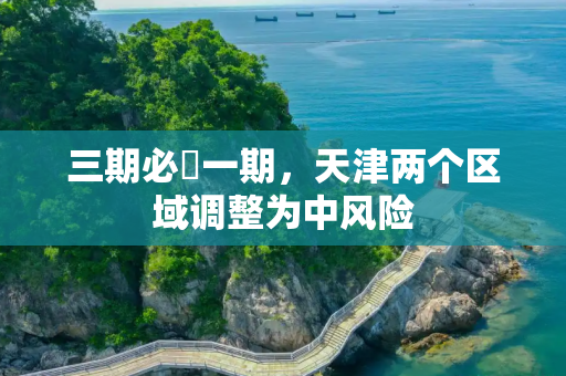 三期必開一期，天津两个区域调整为中风险
