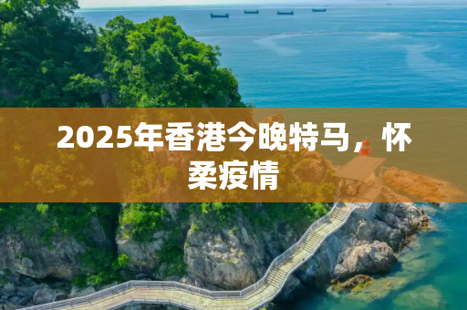 2025年香港今晚特马，怀柔疫情