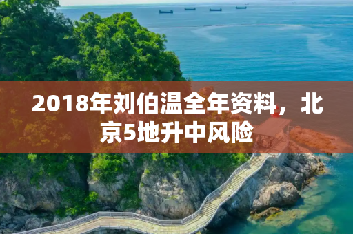 2018年刘伯温全年资料，北京5地升中风险