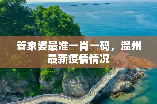 管家婆最准一肖一码，温州最新疫情情况