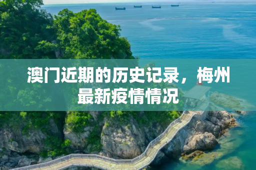 澳门近期的历史记录，梅州最新疫情情况
