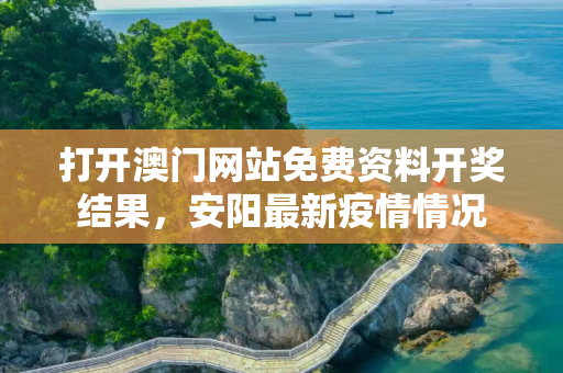 打开澳门网站免费资料开奖结果，安阳最新疫情情况
