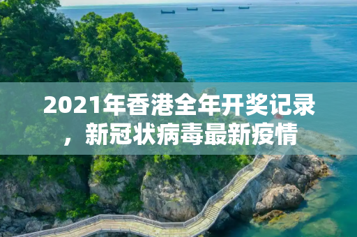 2021年香港全年开奖记录，新冠状病毒最新疫情
