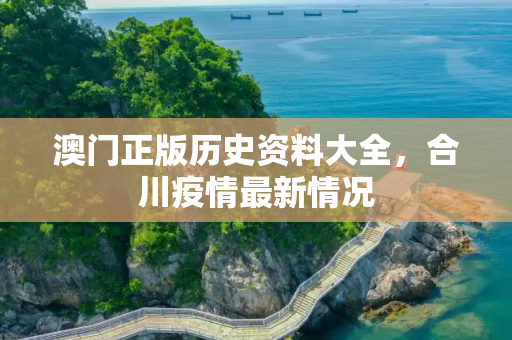 澳门正版历史资料大全，合川疫情最新情况