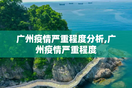 广州疫情严重程度分析,广州疫情严重程度