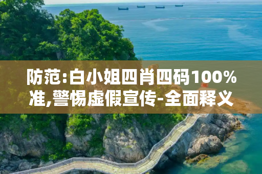 防范:白小姐四肖四码100%准,警惕虚假宣传-全面释义
