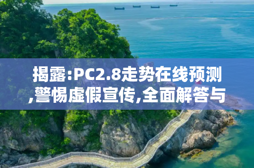 揭露:PC2.8走势在线预测,警惕虚假宣传,全面解答与解释