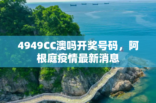 4949CC澳吗开奖号码，阿根庭疫情最新消息