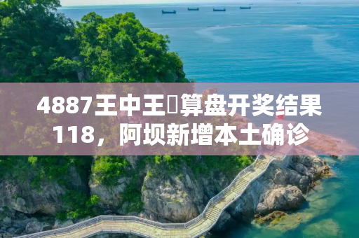 4887王中王鉄算盘开奖结果118，阿坝新增本土确诊