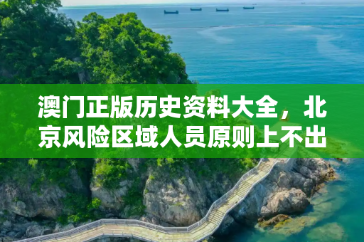 澳门正版历史资料大全，北京风险区域人员原则上不出京