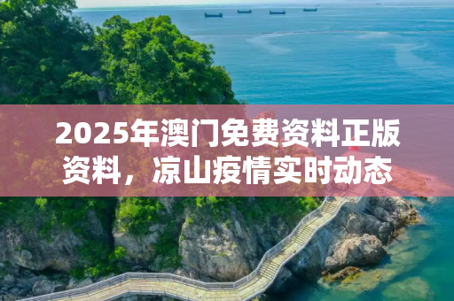 2025年澳门免费资料正版资料，凉山疫情实时动态