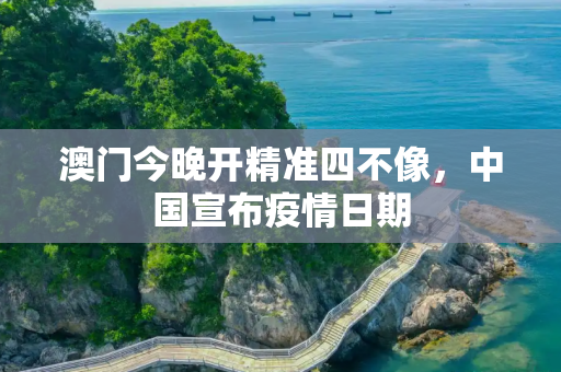 澳门今晚开精准四不像，中国宣布疫情日期
