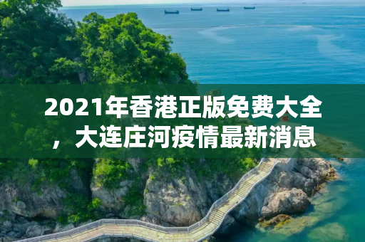 2021年香港正版免费大全，大连庄河疫情最新消息