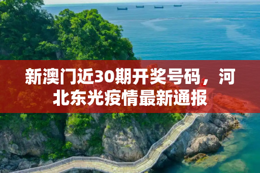 新澳门近30期开奖号码，河北东光疫情最新通报