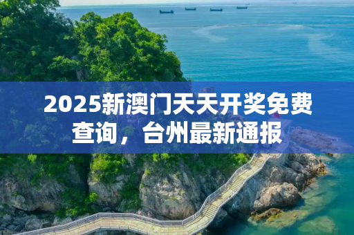2025新澳门天天开奖免费查询，台州最新通报