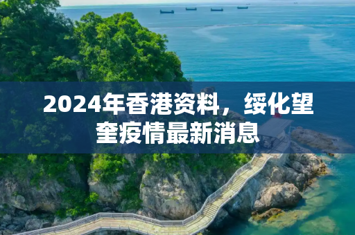 2024年香港资料，绥化望奎疫情最新消息