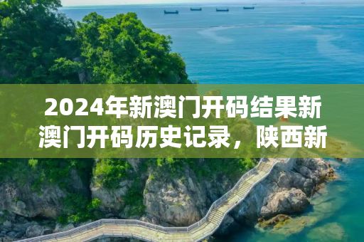2024年新澳门开码结果新澳门开码历史记录，陕西新增180例本土确诊