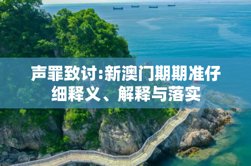 声罪致讨:新澳门期期准仔细释义、解释与落实