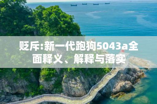 贬斥:新一代跑狗5043a全面释义、解释与落实