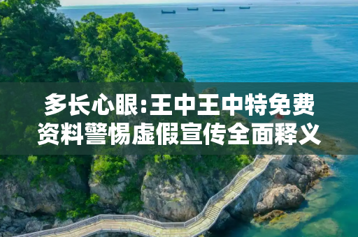 多长心眼:王中王中特免费资料警惕虚假宣传全面释义